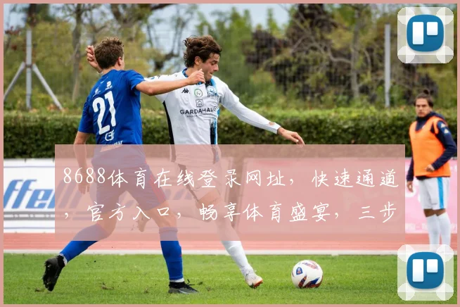 8688体育在线登录网址，快速通道，官方入口，畅享体育盛宴，三步直达，体验非凡