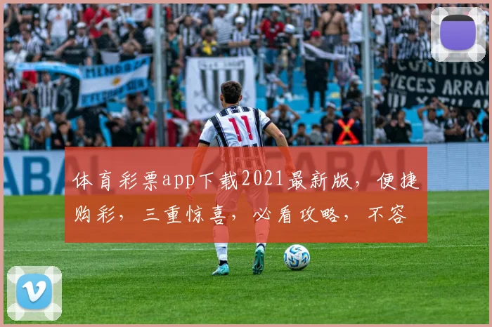 体育彩票app下载2021最新版，便捷购彩，三重惊喜，必看攻略，不容错过