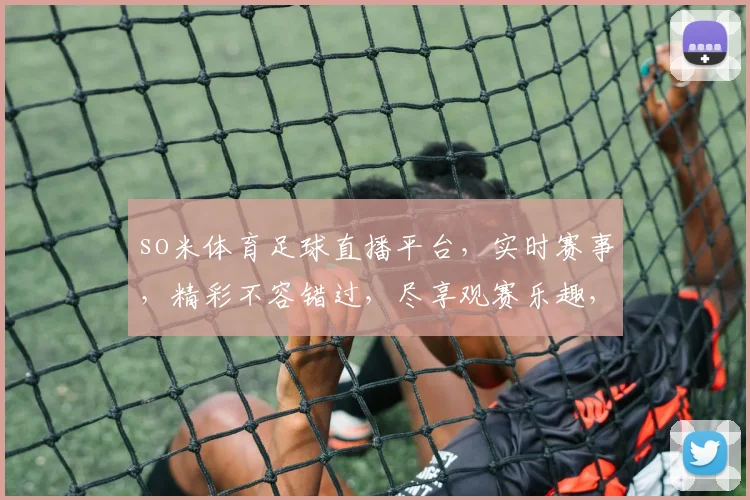 so米体育足球直播平台，实时赛事，精彩不容错过，尽享观赛乐趣，三大亮点，必看之选，足球迷必看