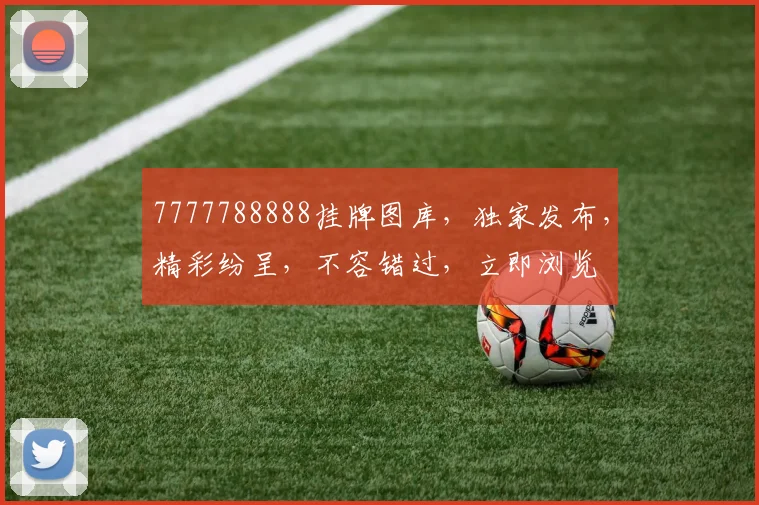 7777788888挂牌图库，独家发布，精彩纷呈，不容错过，立即浏览