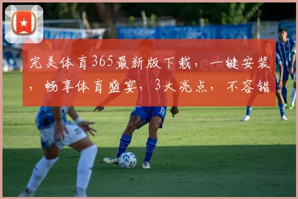 完美体育365最新版下载，一键安装，畅享体育盛宴，3大亮点，不容错过，立即下载