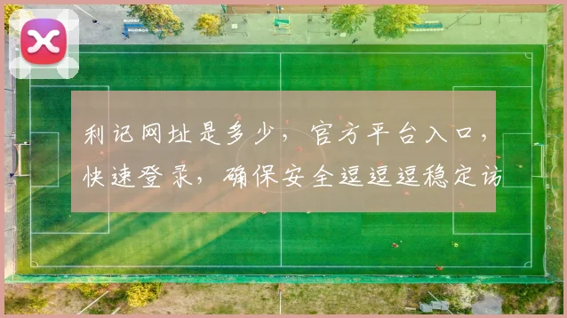 利记网址是多少，官方平台入口，快速登录，确保安全逗逗逗稳定访问